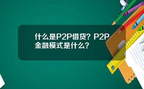 什么是P2P借贷?P2P金融模式是什么?