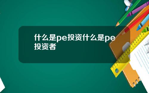 什么是pe投资什么是pe投资者