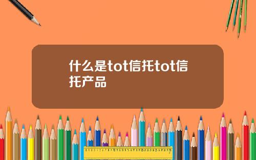 什么是tot信托tot信托产品