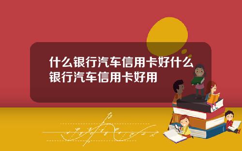 什么银行汽车信用卡好什么银行汽车信用卡好用
