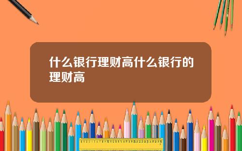 什么银行理财高什么银行的理财高