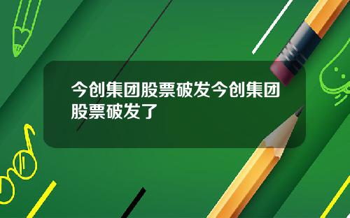 今创集团股票破发今创集团股票破发了