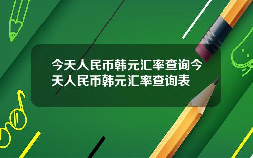 今天人民币韩元汇率查询今天人民币韩元汇率查询表