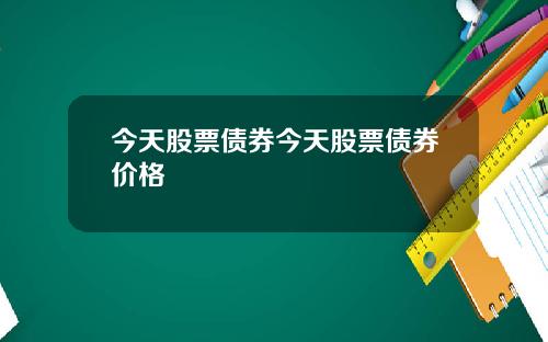 今天股票债券今天股票债券价格