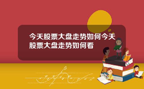 今天股票大盘走势如何今天股票大盘走势如何看