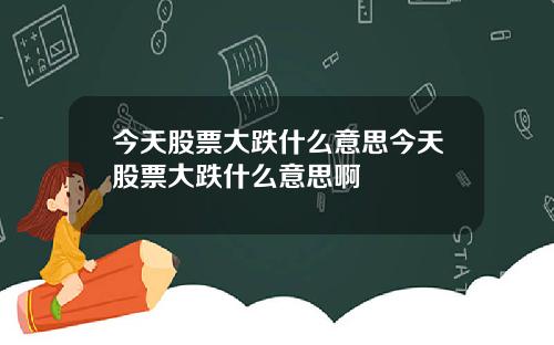 今天股票大跌什么意思今天股票大跌什么意思啊
