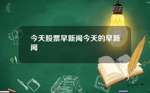 今天股票早新闻今天的早新闻