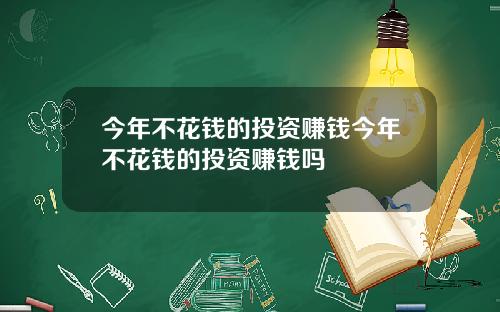 今年不花钱的投资赚钱今年不花钱的投资赚钱吗
