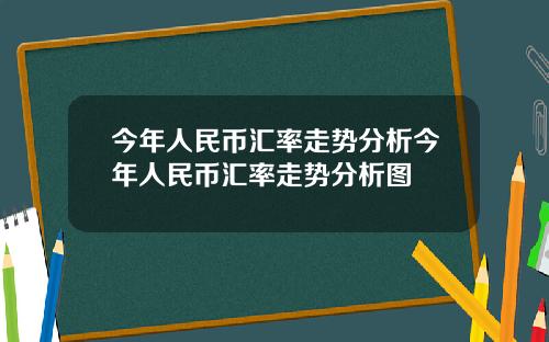 今年人民币汇率走势分析今年人民币汇率走势分析图