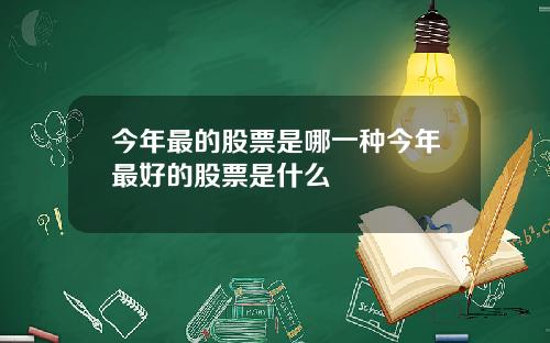 今年最的股票是哪一种今年最好的股票是什么