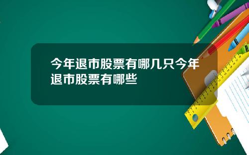 今年退市股票有哪几只今年退市股票有哪些