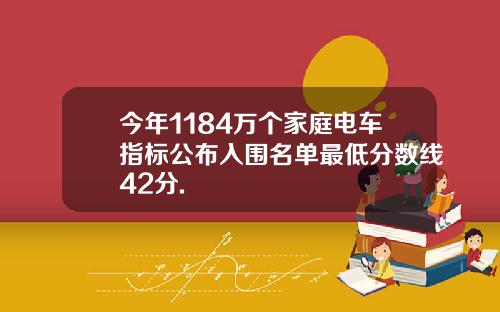 今年1184万个家庭电车指标公布入围名单最低分数线42分.