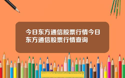 今日东方通信股票行情今日东方通信股票行情查询