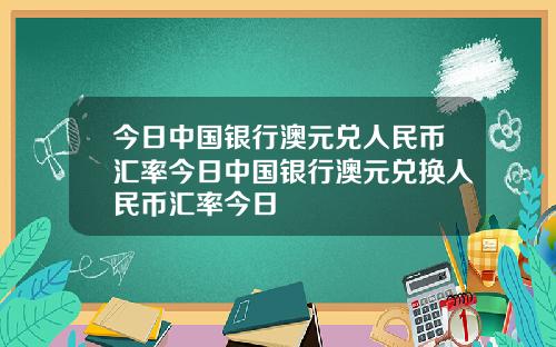 今日中国银行澳元兑人民币汇率今日中国银行澳元兑换人民币汇率今日