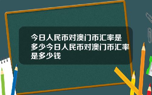 今日人民币对澳门币汇率是多少今日人民币对澳门币汇率是多少钱