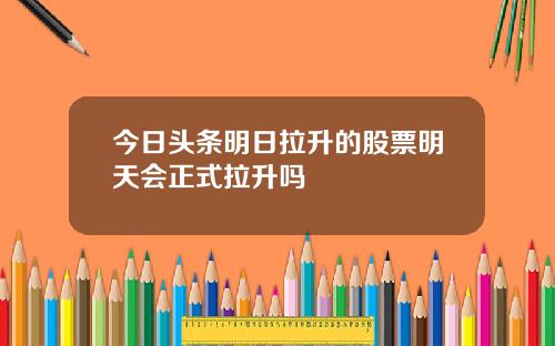 今日头条明日拉升的股票明天会正式拉升吗