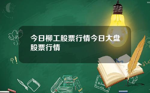 今日柳工股票行情今日大盘股票行情