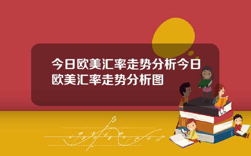 今日欧美汇率走势分析今日欧美汇率走势分析图