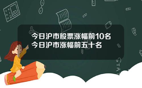 今日沪市股票涨幅前10名今日沪市涨幅前五十名