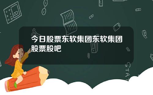 今日股票东软集团东软集团股票股吧