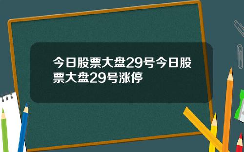 今日股票大盘29号今日股票大盘29号涨停