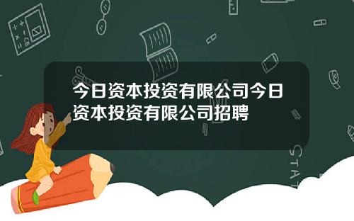 今日资本投资有限公司今日资本投资有限公司招聘