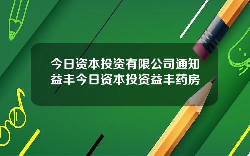 今日资本投资有限公司通知益丰今日资本投资益丰药房