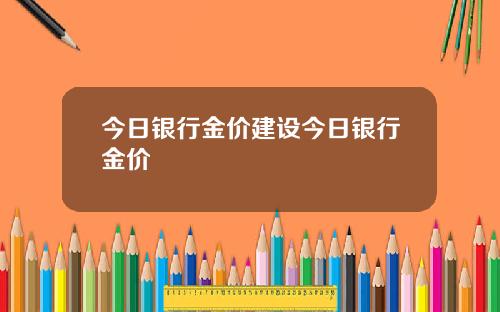 今日银行金价建设今日银行金价