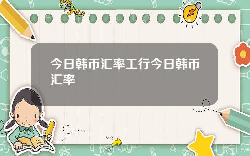 今日韩币汇率工行今日韩币汇率