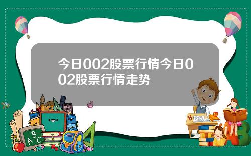 今日002股票行情今日002股票行情走势