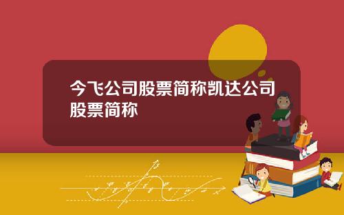 今飞公司股票简称凯达公司股票简称