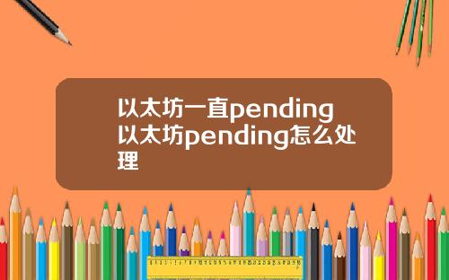 以太坊一直pending以太坊pending怎么处理