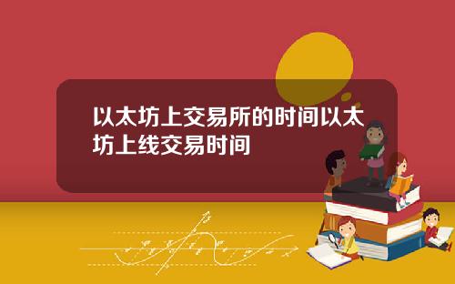 以太坊上交易所的时间以太坊上线交易时间