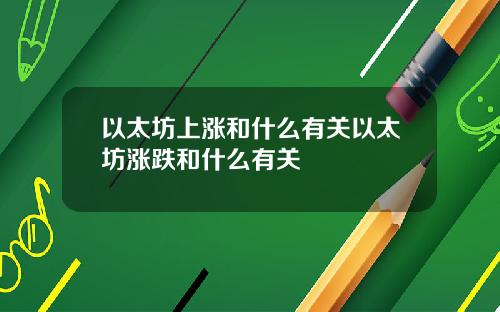 以太坊上涨和什么有关以太坊涨跌和什么有关