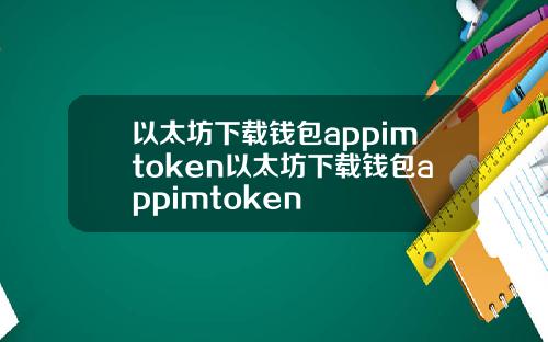 以太坊下载钱包appimtoken以太坊下载钱包appimtoken