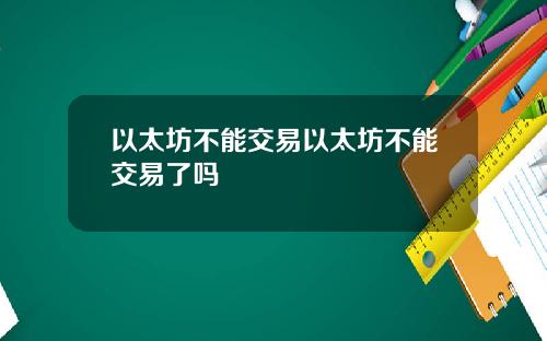 以太坊不能交易以太坊不能交易了吗