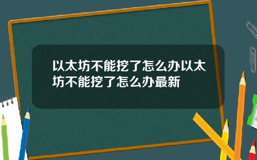 以太坊不能挖了怎么办以太坊不能挖了怎么办最新
