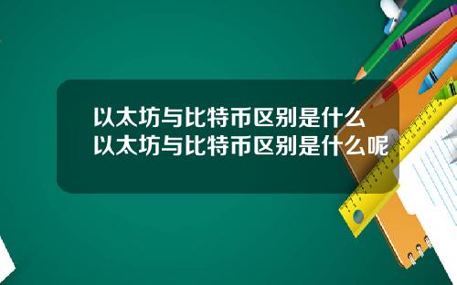 以太坊与比特币区别是什么以太坊与比特币区别是什么呢