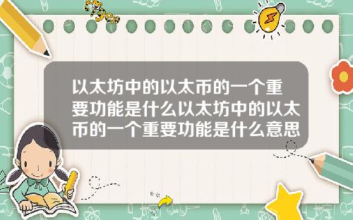 以太坊中的以太币的一个重要功能是什么以太坊中的以太币的一个重要功能是什么意思