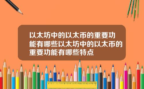 以太坊中的以太币的重要功能有哪些以太坊中的以太币的重要功能有哪些特点
