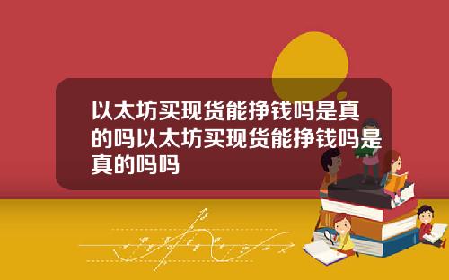 以太坊买现货能挣钱吗是真的吗以太坊买现货能挣钱吗是真的吗吗
