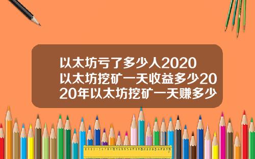 以太坊亏了多少人2020以太坊挖矿一天收益多少2020年以太坊挖矿一天赚多少
