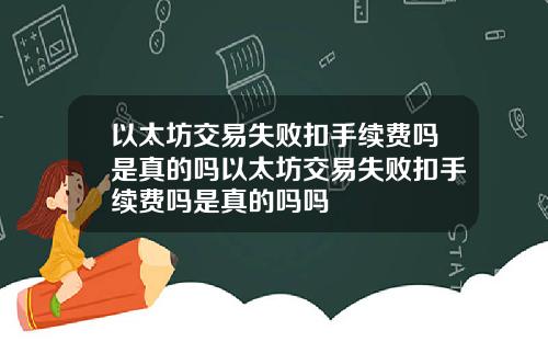 以太坊交易失败扣手续费吗是真的吗以太坊交易失败扣手续费吗是真的吗吗
