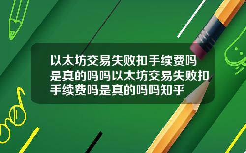 以太坊交易失败扣手续费吗是真的吗吗以太坊交易失败扣手续费吗是真的吗吗知乎