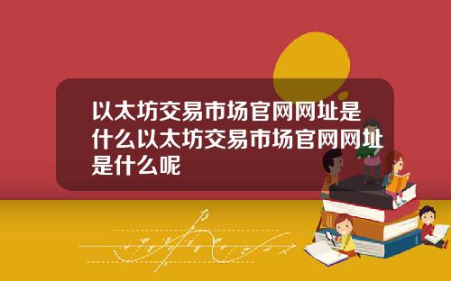 以太坊交易市场官网网址是什么以太坊交易市场官网网址是什么呢