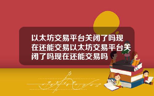 以太坊交易平台关闭了吗现在还能交易以太坊交易平台关闭了吗现在还能交易吗