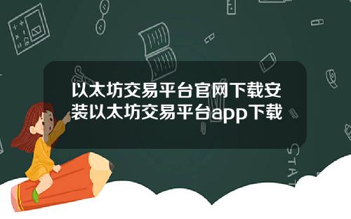 以太坊交易平台官网下载安装以太坊交易平台app下载