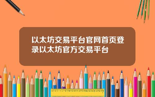 以太坊交易平台官网首页登录以太坊官方交易平台