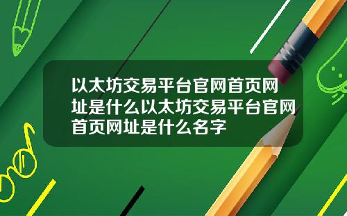 以太坊交易平台官网首页网址是什么以太坊交易平台官网首页网址是什么名字