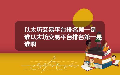 以太坊交易平台排名第一是谁以太坊交易平台排名第一是谁啊
